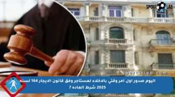 اليوم صدور أول أمر وقتي بالإخلاء لمستأجر وفق قانون الإيجار 164 لسنة 2025 شرط المادة 7